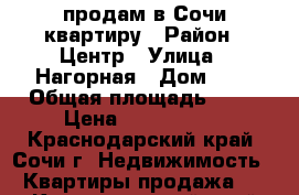 продам в Сочи квартиру › Район ­ Центр › Улица ­ Нагорная › Дом ­ 1 › Общая площадь ­ 65 › Цена ­ 7 500 000 - Краснодарский край, Сочи г. Недвижимость » Квартиры продажа   . Краснодарский край,Сочи г.